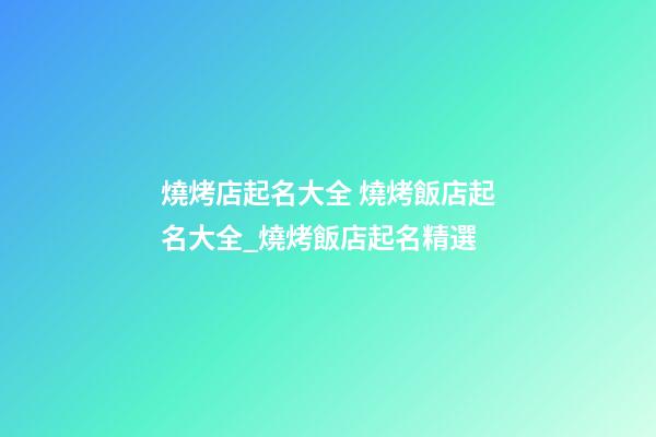 燒烤店起名大全 燒烤飯店起名大全_燒烤飯店起名精選